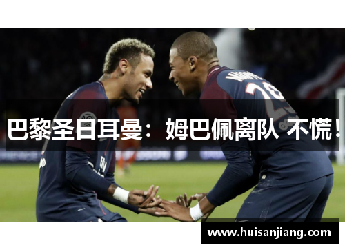 巴黎圣日耳曼：姆巴佩离队 不慌！