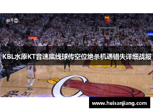 KBL水原KT音速底线球传空位绝杀机遇错失详细战报