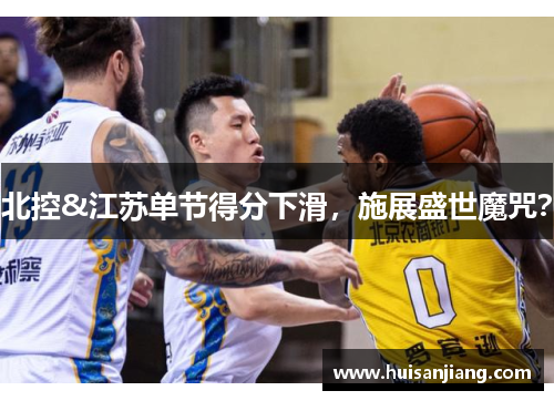 北控&江苏单节得分下滑，施展盛世魔咒？
