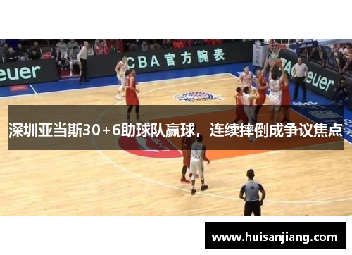深圳亚当斯30+6助球队赢球，连续摔倒成争议焦点